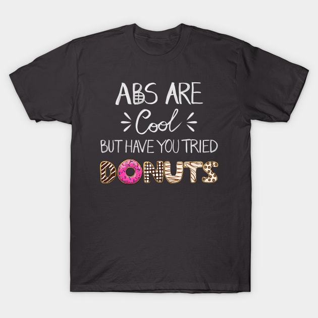 Abs Are Cool But Have You Tried Donuts T-Shirt by notsniwart